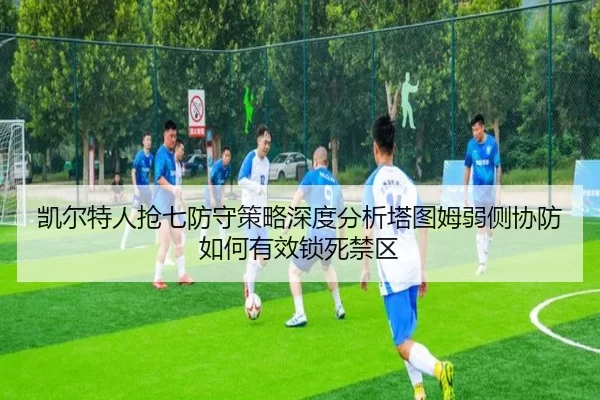 凯尔特人抢七防守策略深度分析塔图姆弱侧协防如何有效锁死禁区