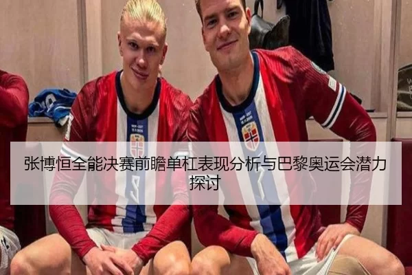 张博恒全能决赛前瞻单杠表现分析与巴黎奥运会潜力探讨